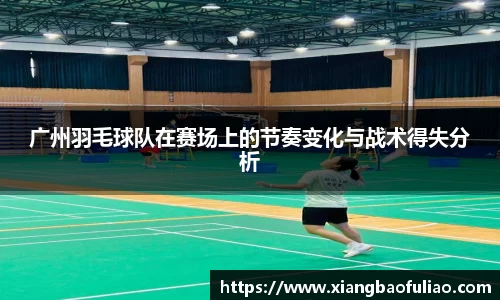 广州羽毛球队在赛场上的节奏变化与战术得失分析