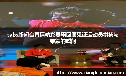 tvbs新闻台直播精彩赛事回顾见证运动员拼搏与荣耀的瞬间