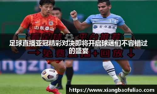 足球直播亚冠精彩对决即将开启球迷们不容错过的盛宴