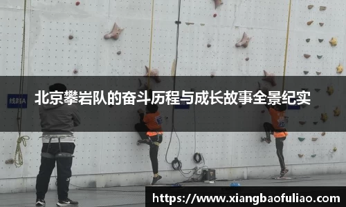 北京攀岩队的奋斗历程与成长故事全景纪实