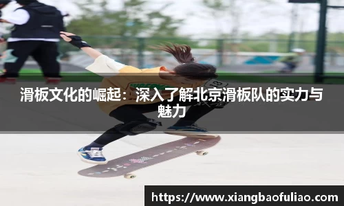 滑板文化的崛起：深入了解北京滑板队的实力与魅力