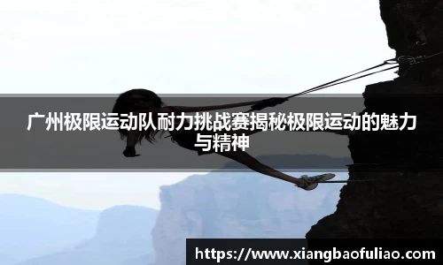 广州极限运动队耐力挑战赛揭秘极限运动的魅力与精神
