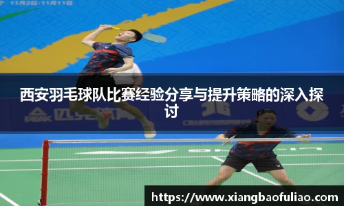 西安羽毛球队比赛经验分享与提升策略的深入探讨