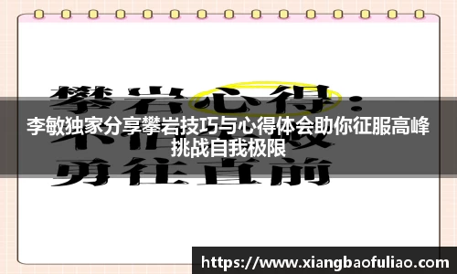 李敏独家分享攀岩技巧与心得体会助你征服高峰挑战自我极限