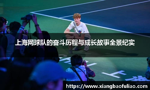 上海网球队的奋斗历程与成长故事全景纪实