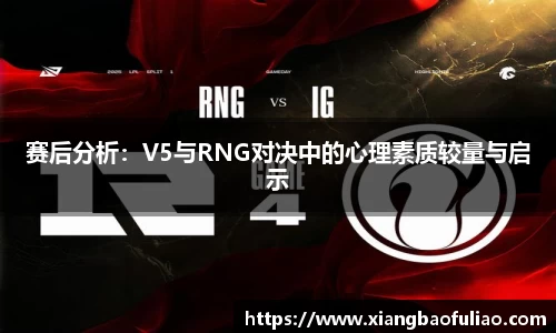 赛后分析：V5与RNG对决中的心理素质较量与启示
