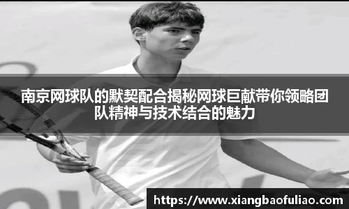 南京网球队的默契配合揭秘网球巨献带你领略团队精神与技术结合的魅力