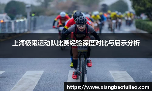 上海极限运动队比赛经验深度对比与启示分析
