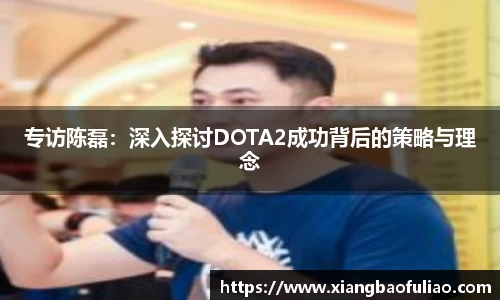 专访陈磊：深入探讨DOTA2成功背后的策略与理念