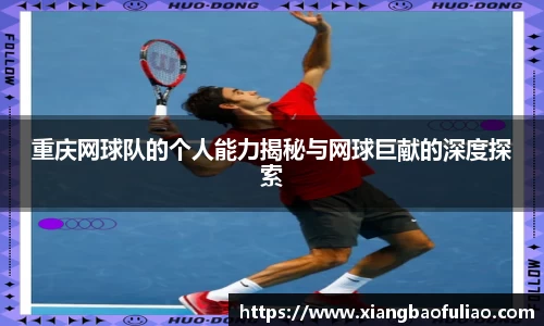 重庆网球队的个人能力揭秘与网球巨献的深度探索