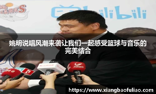 姚明说唱风潮来袭让我们一起感受篮球与音乐的完美结合