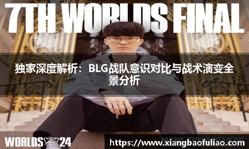 独家深度解析：BLG战队意识对比与战术演变全景分析