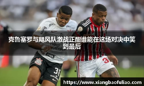 克鲁塞罗与飓风队激战正酣谁能在这场对决中笑到最后