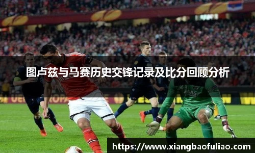 图卢兹与马赛历史交锋记录及比分回顾分析