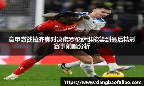 意甲激战拉齐奥对决佛罗伦萨谁能笑到最后精彩赛事前瞻分析