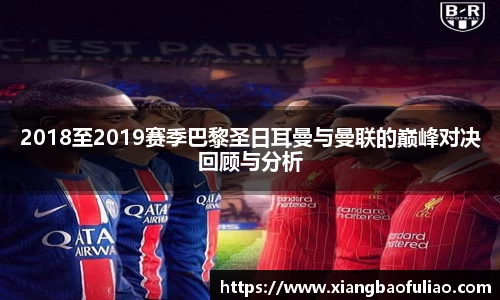 2018至2019赛季巴黎圣日耳曼与曼联的巅峰对决回顾与分析