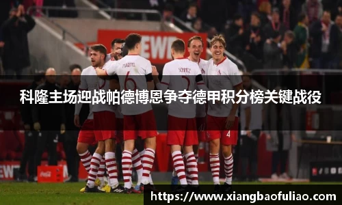 科隆主场迎战帕德博恩争夺德甲积分榜关键战役
