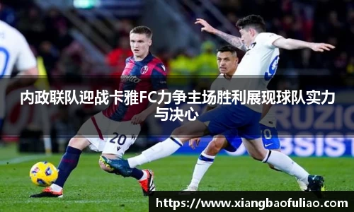 内政联队迎战卡雅FC力争主场胜利展现球队实力与决心