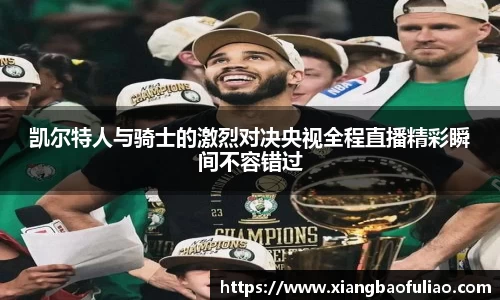 凯尔特人与骑士的激烈对决央视全程直播精彩瞬间不容错过