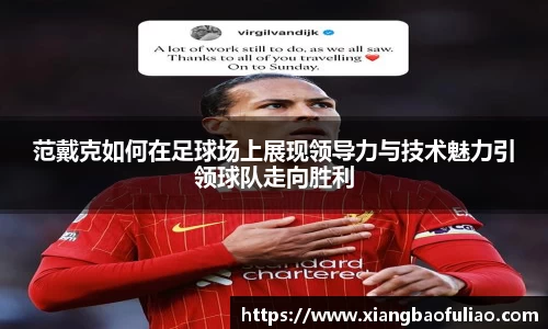范戴克如何在足球场上展现领导力与技术魅力引领球队走向胜利