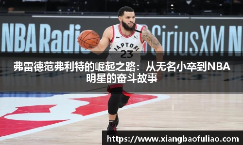 弗雷德范弗利特的崛起之路：从无名小卒到NBA明星的奋斗故事