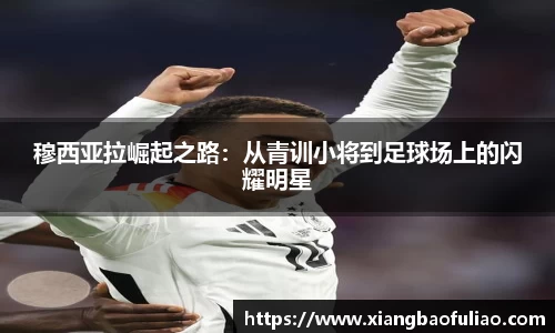 穆西亚拉崛起之路：从青训小将到足球场上的闪耀明星
