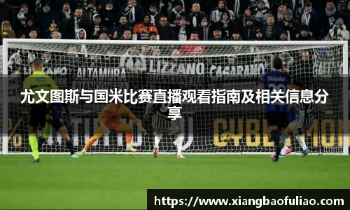 尤文图斯与国米比赛直播观看指南及相关信息分享