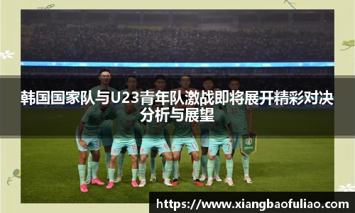 韩国国家队与U23青年队激战即将展开精彩对决分析与展望