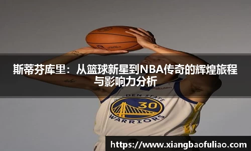 斯蒂芬库里：从篮球新星到NBA传奇的辉煌旅程与影响力分析