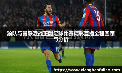狼队与曼联激战正酣足球比赛精彩直播全程回顾与分析