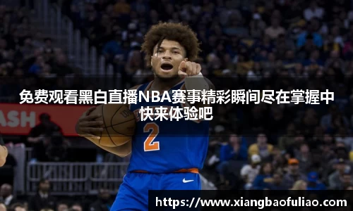 免费观看黑白直播NBA赛事精彩瞬间尽在掌握中快来体验吧