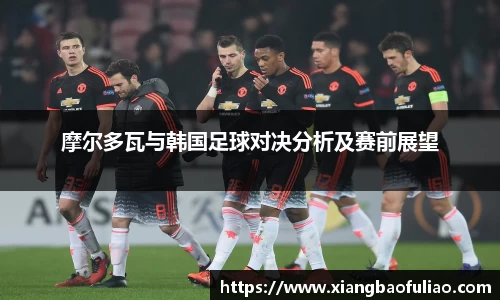 摩尔多瓦与韩国足球对决分析及赛前展望